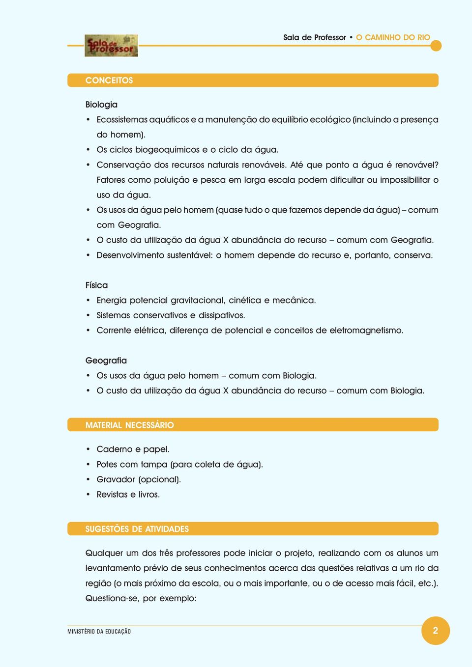 Os usos da água pelo homem (quase tudo o que fazemos depende da água) comum com Geografia. O custo da utilização da água X abundância do recurso comum com Geografia.