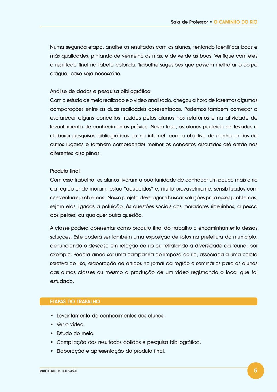 Análise de dados e pesquisa bibliográfica Com o estudo de meio realizado e o vídeo analisado, chegou a hora de fazermos algumas comparações entre as duas realidades apresentadas.