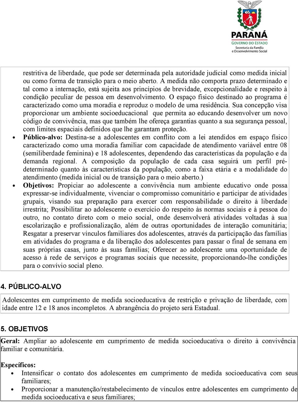 O espaço físico destinado ao programa é caracterizado como uma moradia e reproduz o modelo de uma residência.