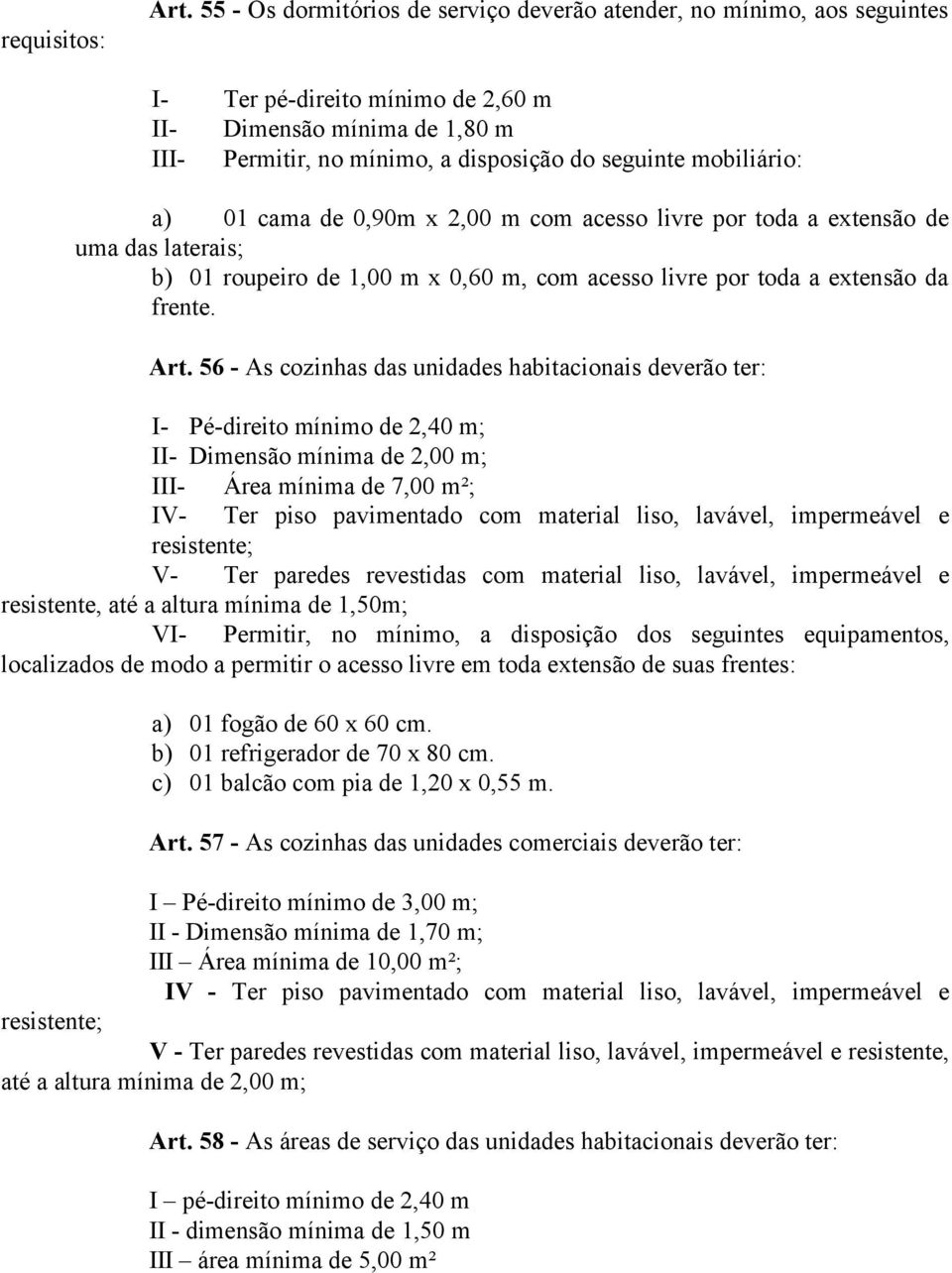 mobiliário: a) 01 cama de 0,90m x 2,00 m com acesso livre por toda a extensão de uma das laterais; b) 01 roupeiro de 1,00 m x 0,60 m, com acesso livre por toda a extensão da frente. Art.