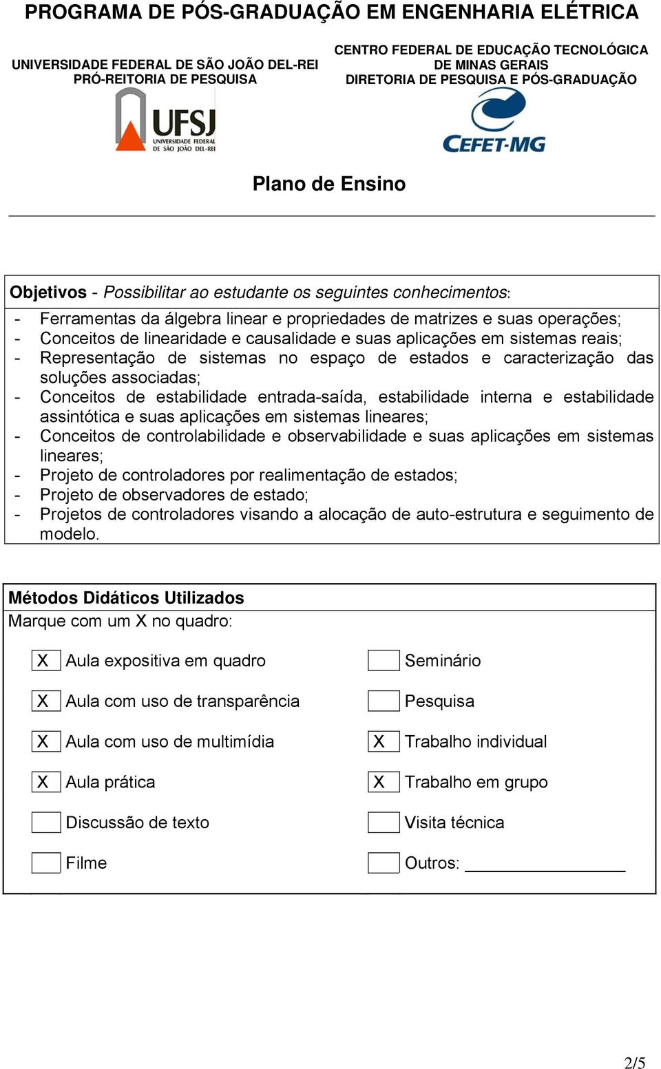 assintótica e suas aplicações em sistemas lineares; - Conceitos de controlabilidade e observabilidade e suas aplicações em sistemas lineares; - Projeto de controladores por realimentação de estados;