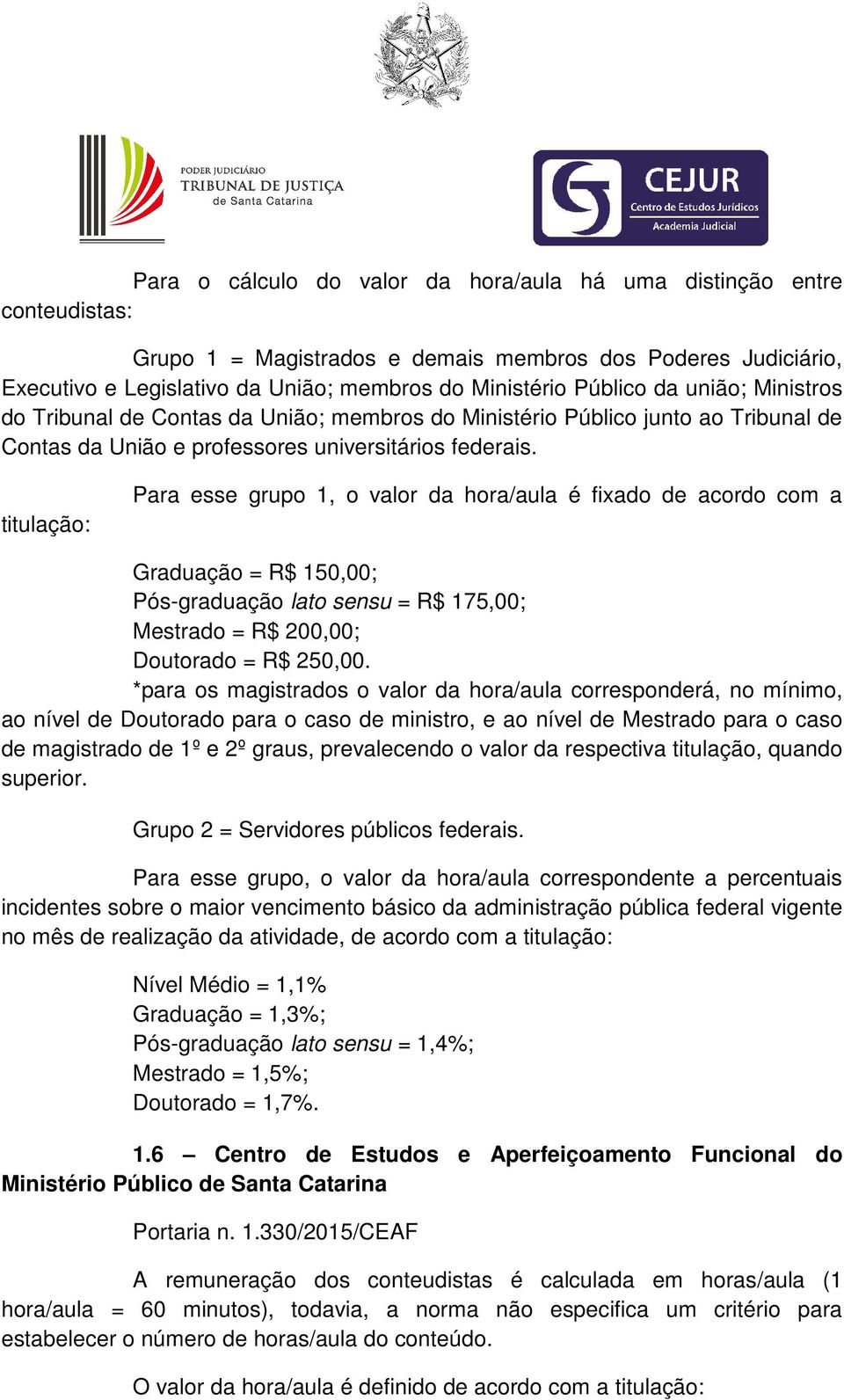 titulação: Para esse grupo 1, o valor da hora/aula é fixado de acordo com a Graduação = R$ 150,00; Pós-graduação lato sensu = R$ 175,00; Mestrado = R$ 200,00; Doutorado = R$ 250,00.