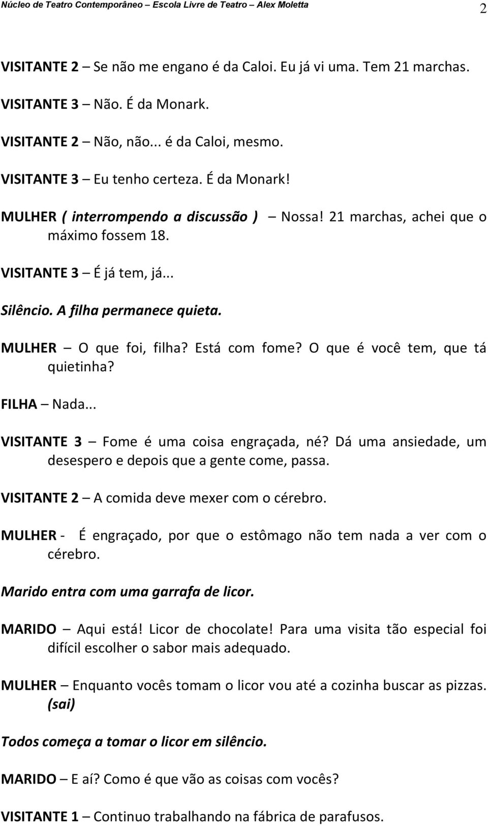 .. VISITANTE 3 Fome é uma coisa engraçada, né? Dá uma ansiedade, um desespero e depois que a gente come, passa. VISITANTE 2 A comida deve mexer com o cérebro.