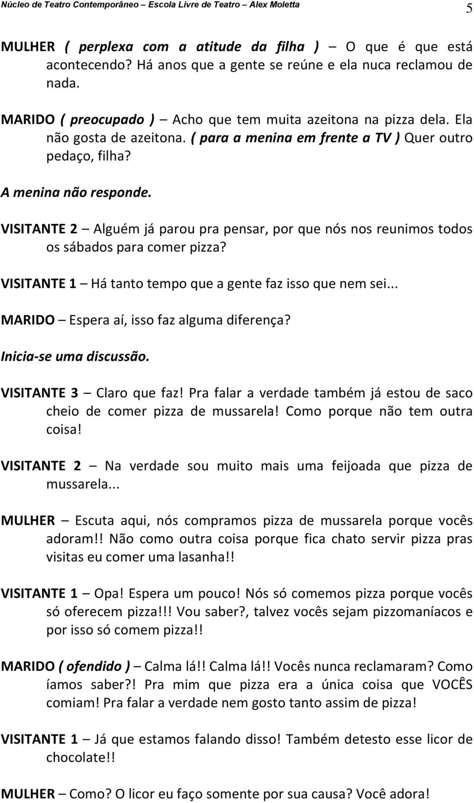 VISITANTE 2 Alguém já parou pra pensar, por que nós nos reunimos todos os sábados para comer pizza? VISITANTE 1 Há tanto tempo que a gente faz isso que nem sei.