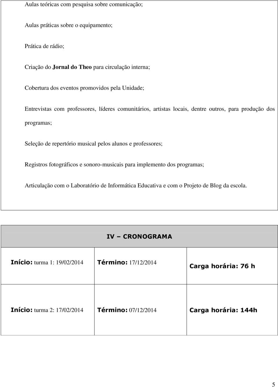 musical pelos alunos e professores; Registros fotográficos e sonoro-musicais para implemento dos programas; Articulação com o Laboratório de Informática Educativa e com o