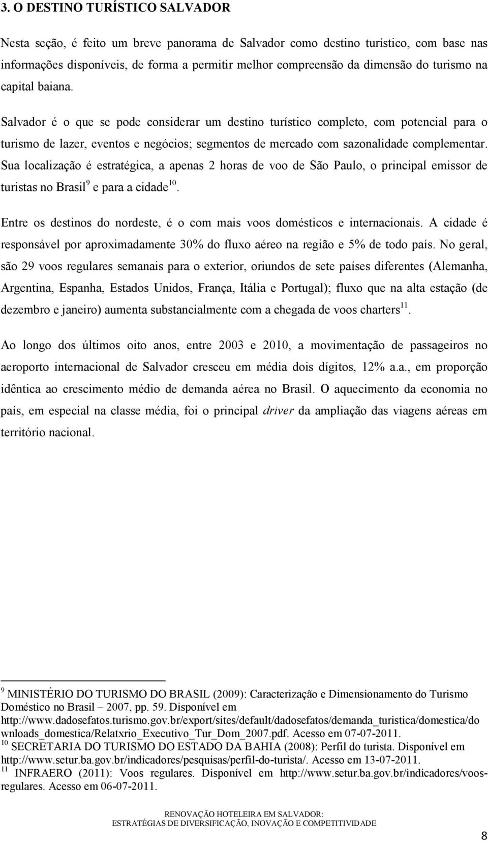 Salvador é o que se pode considerar um destino turístico completo, com potencial para o turismo de lazer, eventos e negócios; segmentos de mercado com sazonalidade complementar.