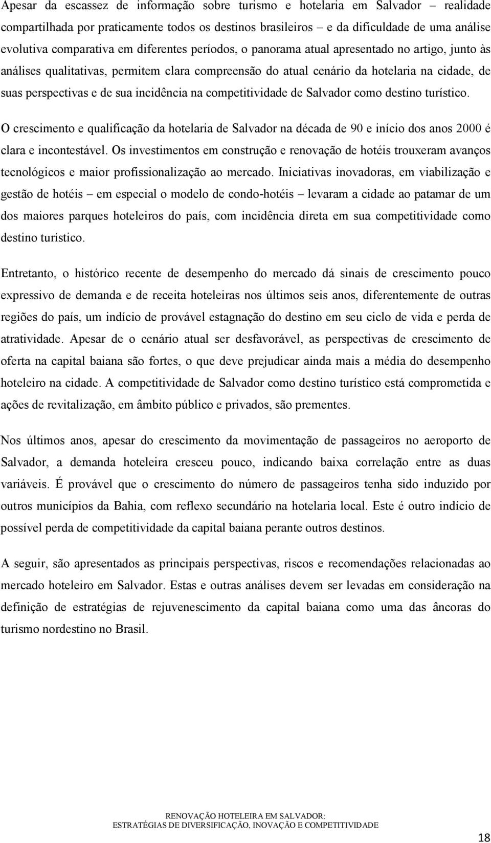 incidência na competitividade de Salvador como destino turístico. O crescimento e qualificação da hotelaria de Salvador na década de 90 e início dos anos 2000 é clara e incontestável.