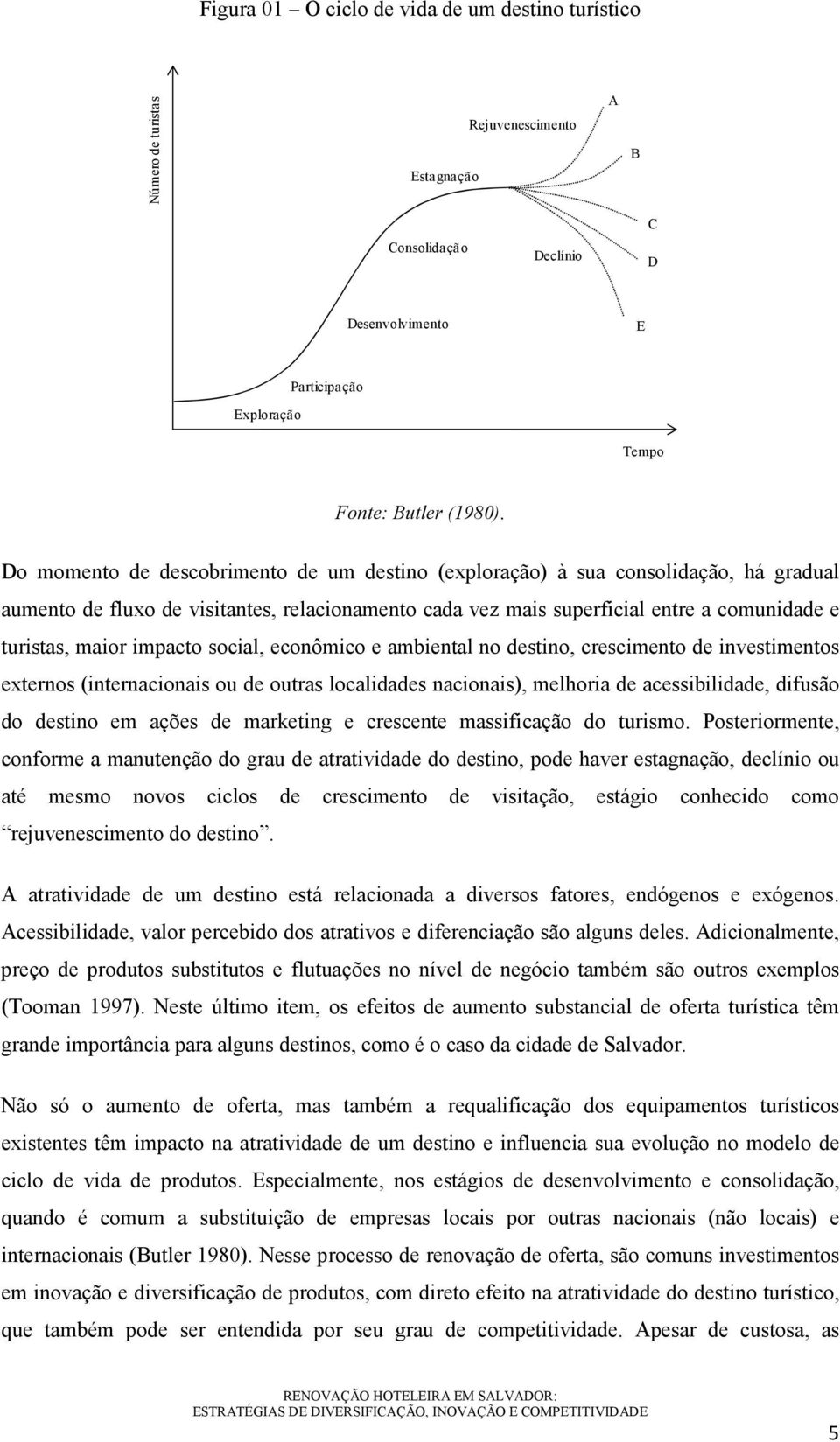 impacto social, econômico e ambiental no destino, crescimento de investimentos externos (internacionais ou de outras localidades nacionais), melhoria de acessibilidade, difusão do destino em ações de