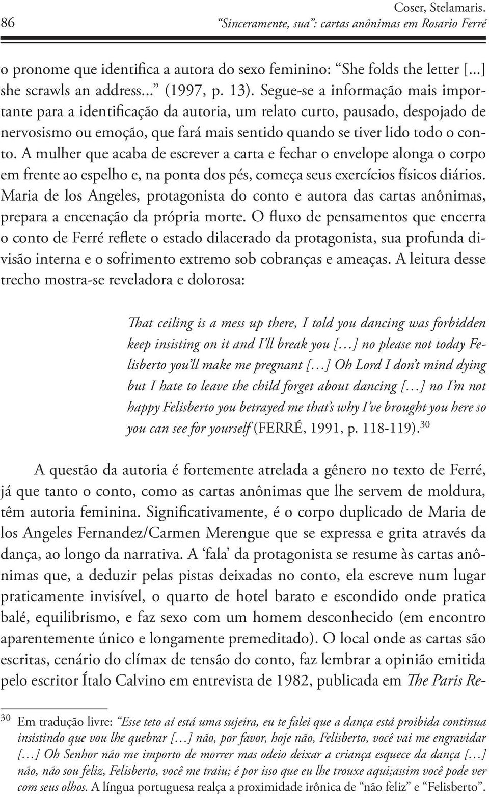 A mulher que acaba de escrever a carta e fechar o envelope alonga o corpo em frente ao espelho e, na ponta dos pés, começa seus exercícios físicos diários.