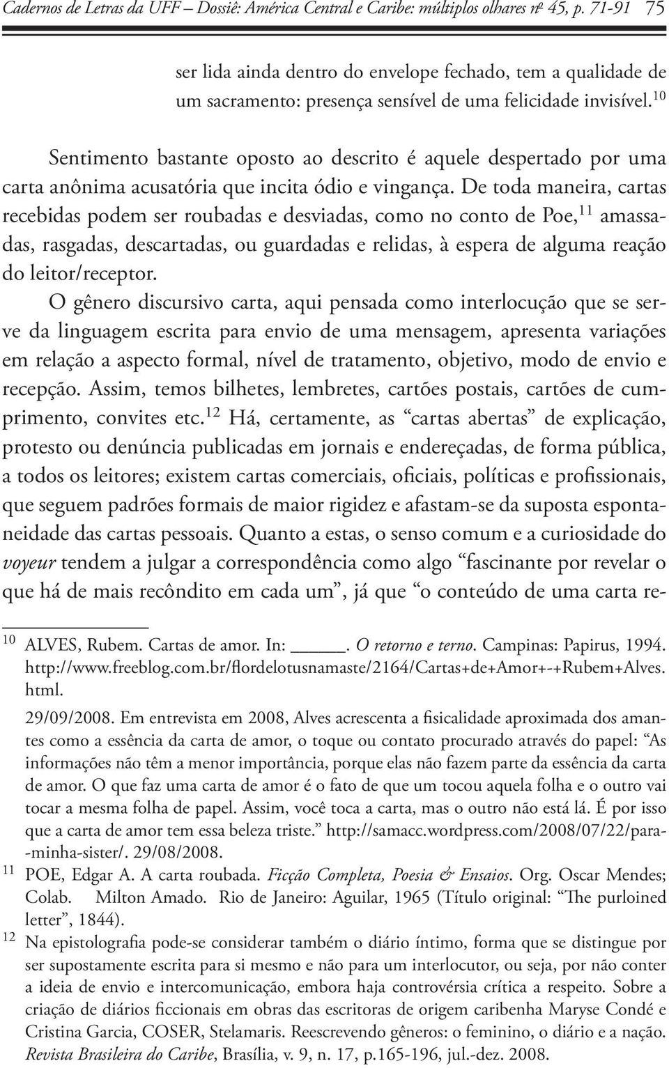 De toda maneira, cartas recebidas podem ser roubadas e desviadas, como no conto de Poe, 11 amassadas, rasgadas, descartadas, ou guardadas e relidas, à espera de alguma reação do leitor/receptor.