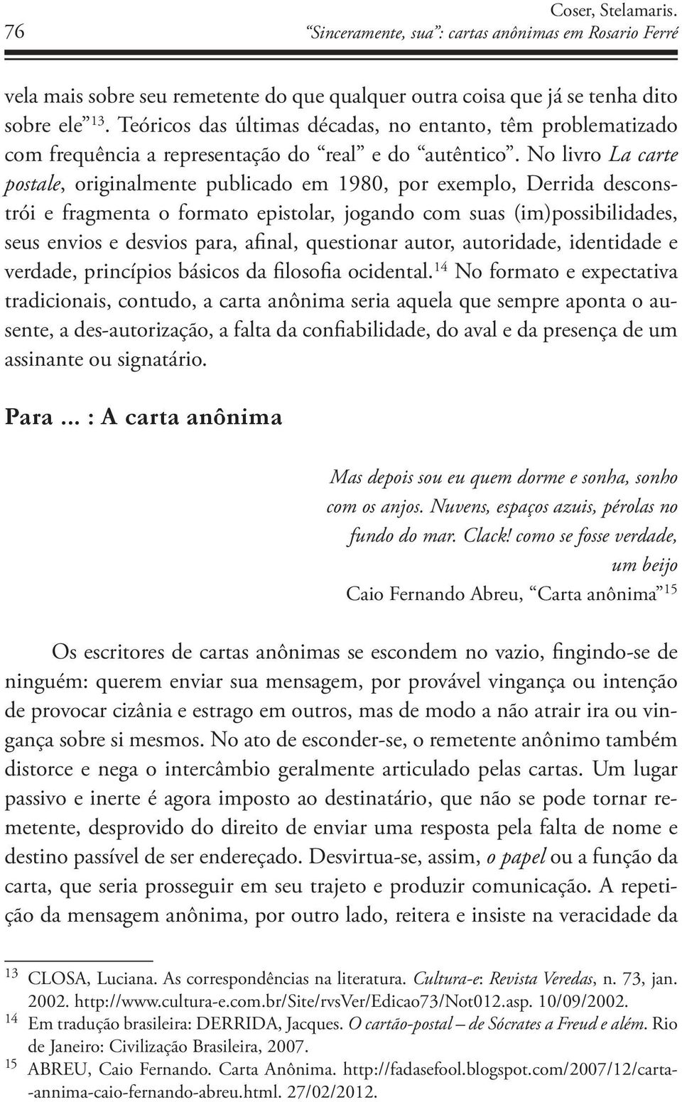 No livro La carte postale, originalmente publicado em 1980, por exemplo, Derrida desconstrói e fragmenta o formato epistolar, jogando com suas (im)possibilidades, seus envios e desvios para, afinal,