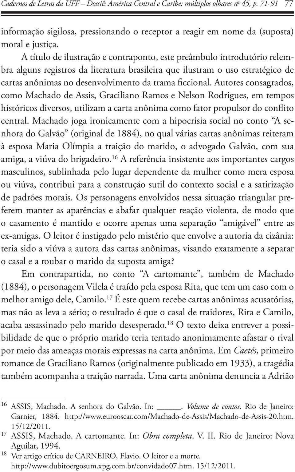 ficcional. Autores consagrados, como Machado de Assis, Graciliano Ramos e Nelson Rodrigues, em tempos históricos diversos, utilizam a carta anônima como fator propulsor do conflito central.