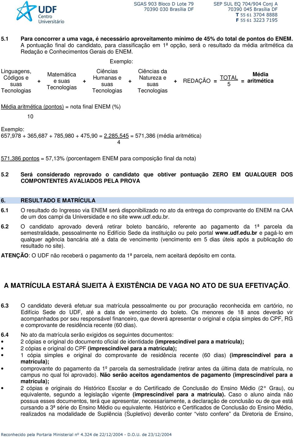 Linguagens, Códigos e suas + Matemática e suas + Exemplo: Ciências Humanas e suas + Ciências da Natureza e suas + REDAÇÃO = TOTAL 5 = Média aritmética Média aritmética (pontos) = nota final ENEM (%)