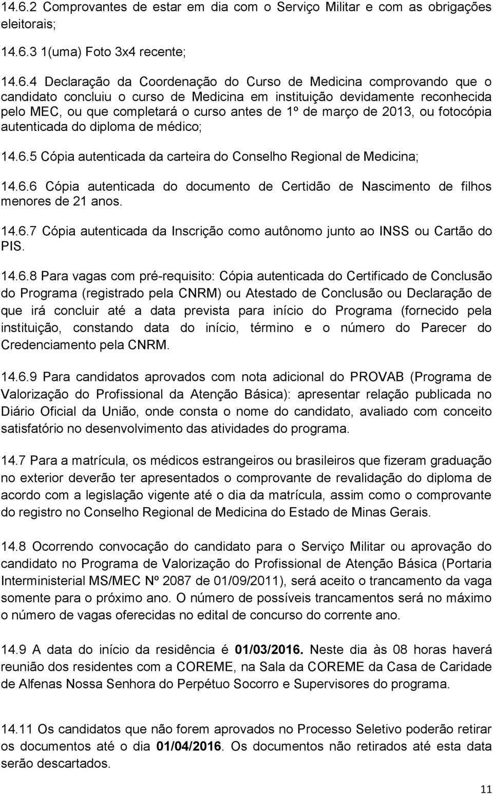 5 Cópia autenticada da carteira do Conselho Regional de Medicina; 14.6.6 Cópia autenticada do documento de Certidão de Nascimento de filhos menores de 21 anos. 14.6.7 Cópia autenticada da Inscrição como autônomo junto ao INSS ou Cartão do PIS.