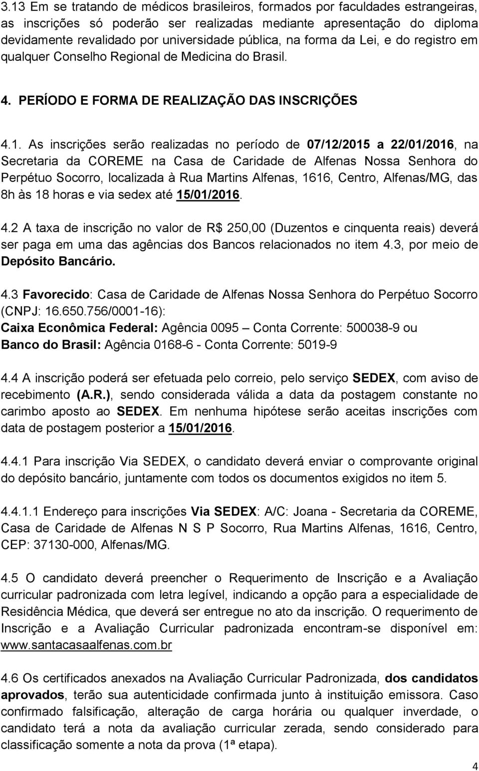 As inscrições serão realizadas no período de 07/12/2015 a 22/01/2016, na Secretaria da COREME na Casa de Caridade de Alfenas Nossa Senhora do Perpétuo Socorro, localizada à Rua Martins Alfenas, 1616,