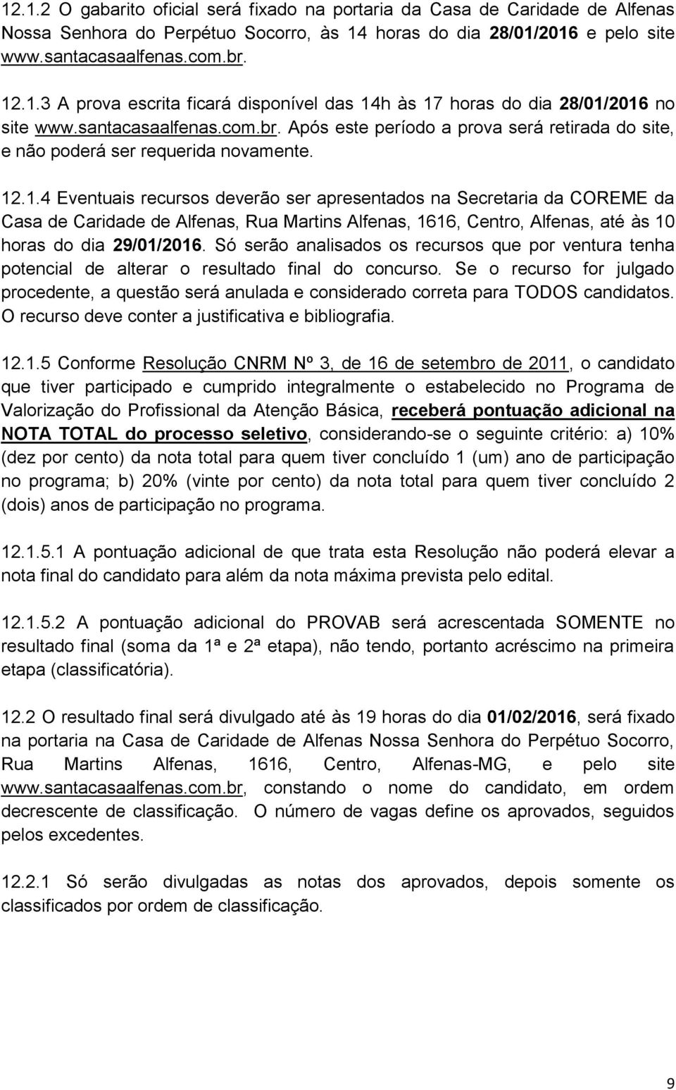 .1.4 Eventuais recursos deverão ser apresentados na Secretaria da COREME da Casa de Caridade de Alfenas, Rua Martins Alfenas, 1616, Centro, Alfenas, até às 10 horas do dia 29/01/2016.