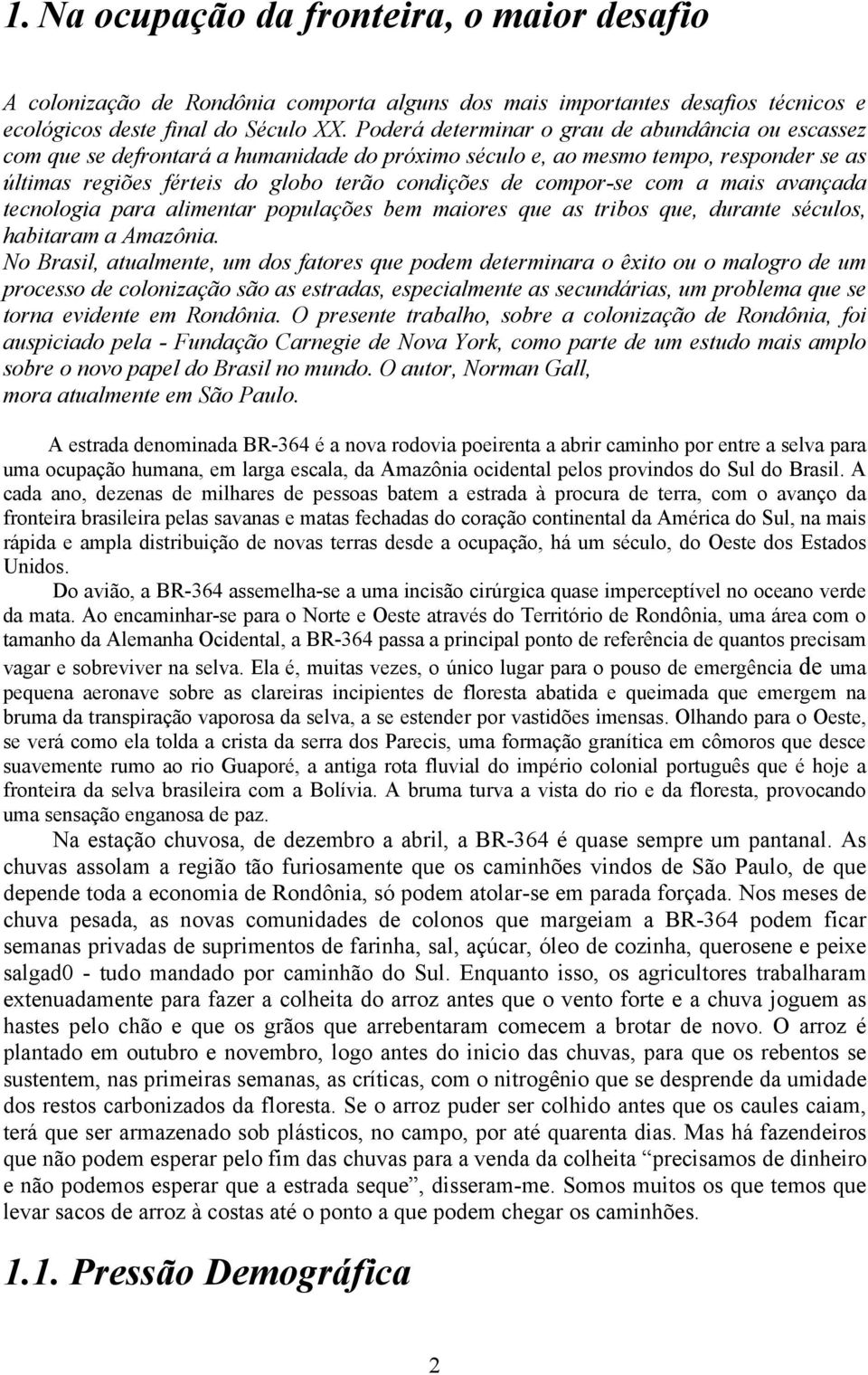 compor-se com a mais avançada tecnologia para alimentar populações bem maiores que as tribos que, durante séculos, habitaram a Amazônia.