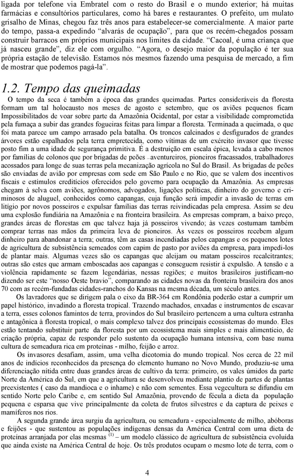 A maior parte do tempo, passa-a expedindo alvarás de ocupação, para que os recém-chegados possam construir barracos em próprios municipais nos limites da cidade.