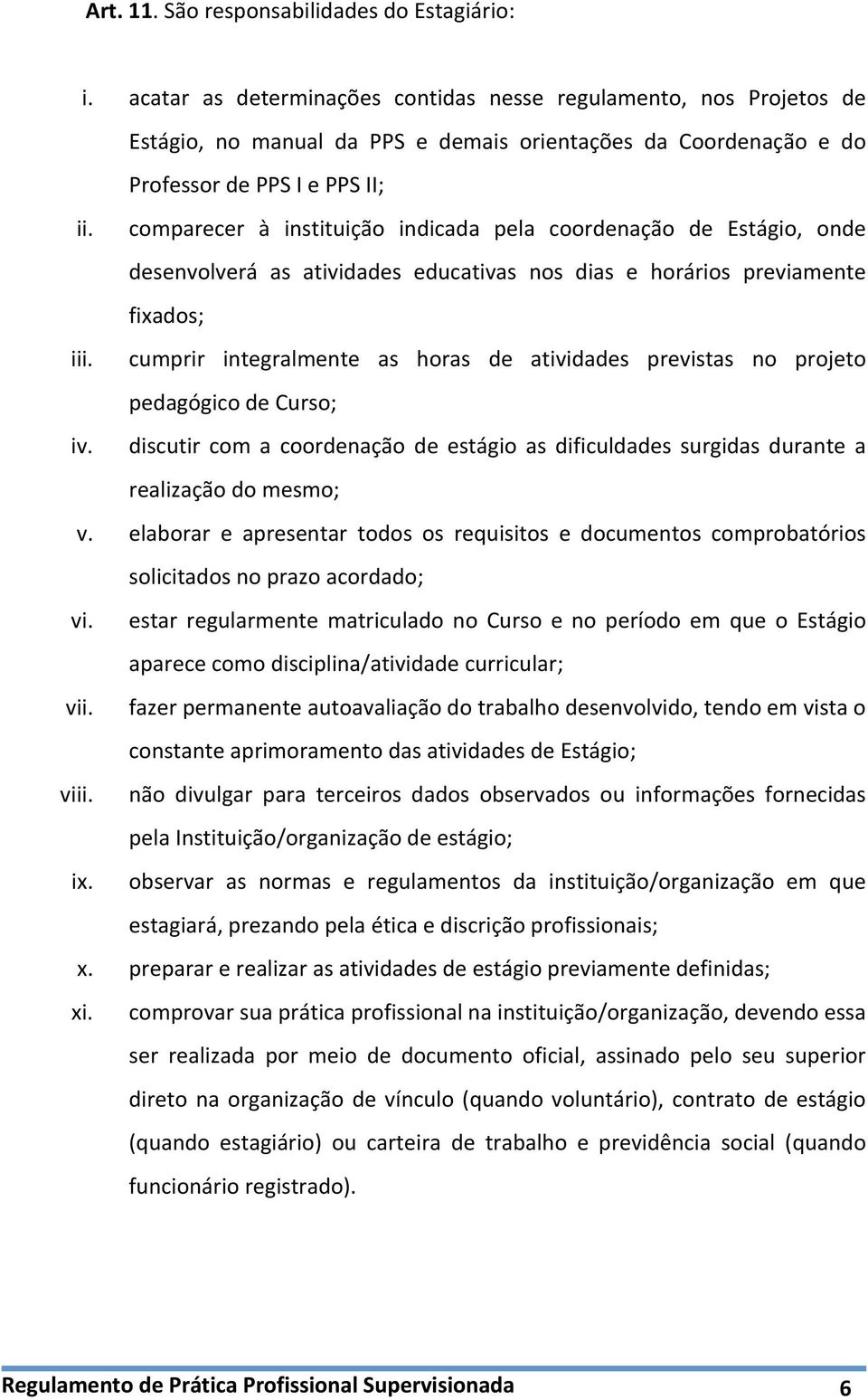 comparecer à instituição indicada pela coordenação de Estágio, onde desenvolverá as atividades educativas nos dias e horários previamente fixados; iii.