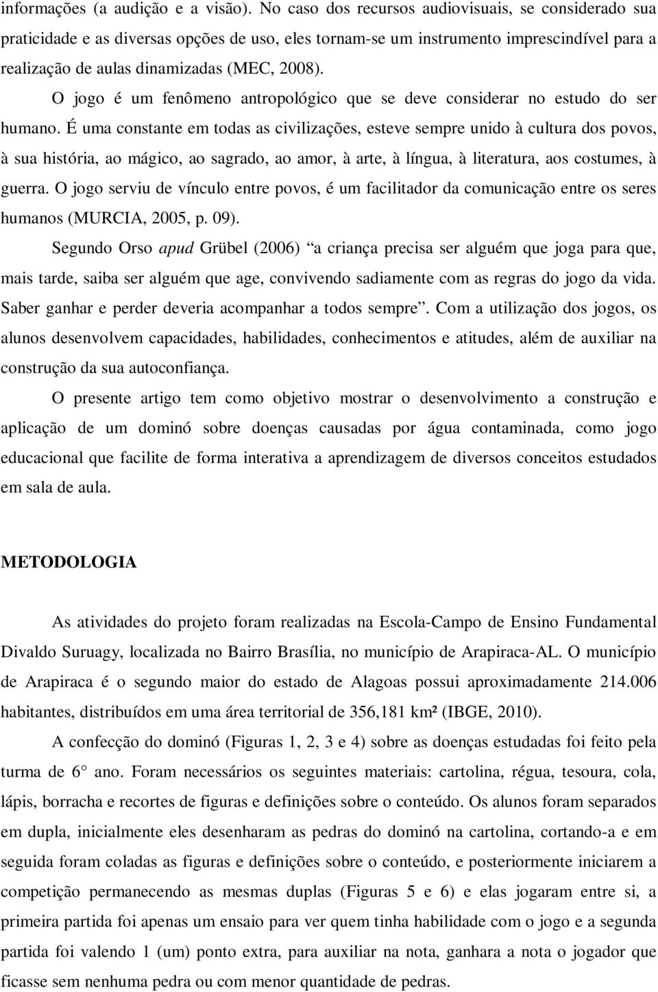 O jogo é um fenômeno antropológico que se deve considerar no estudo do ser humano.