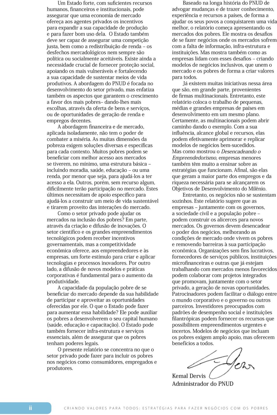 O Estado também deve ser capaz de assegurar uma competição justa, bem como a redistribuição de renda os desfechos mercadológicos nem sempre são política ou socialmente aceitáveis.