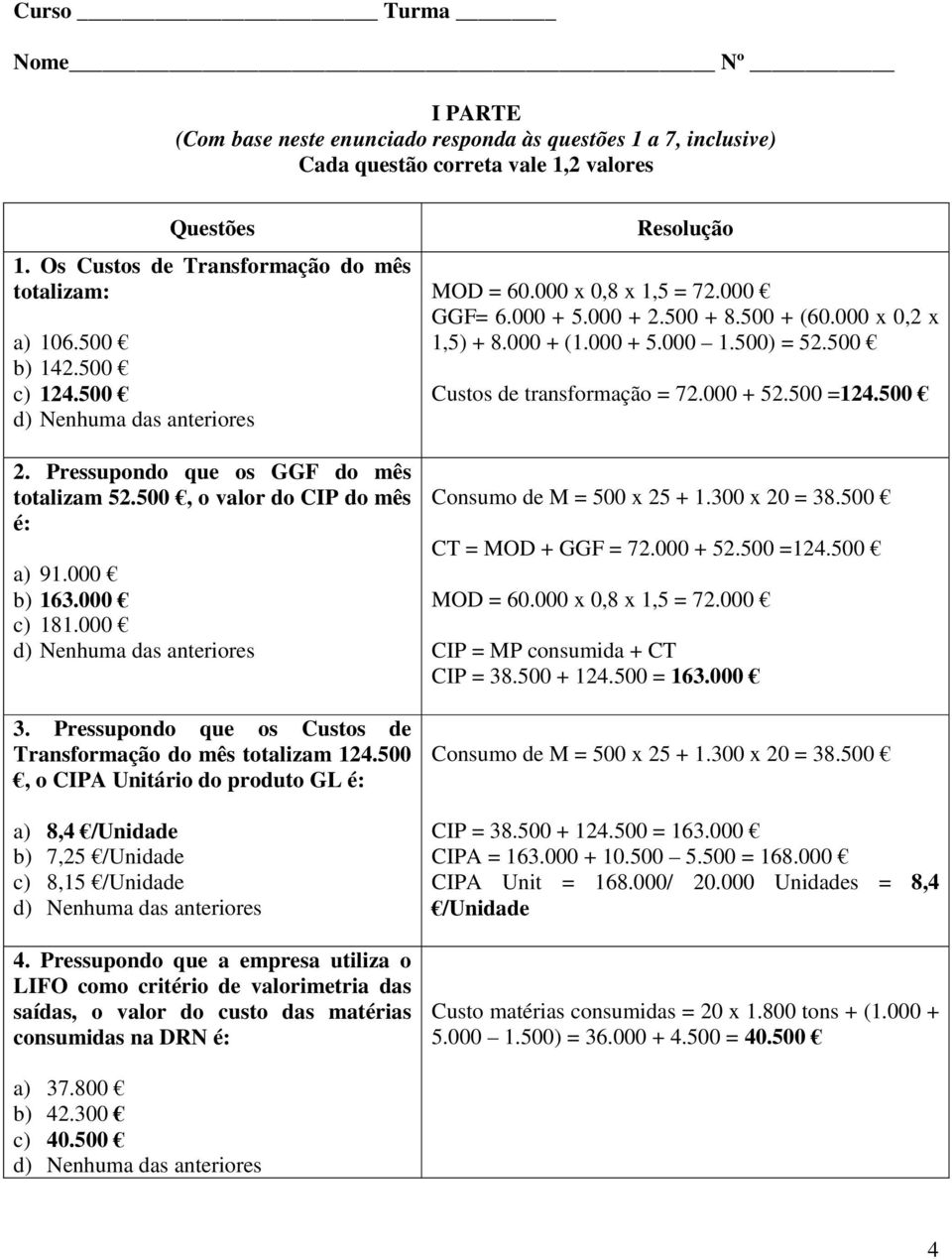 Pressupondo que os Custos de Transformação do mês totalizam 124.500, o CIPA Unitário do produto GL é: a) 8,4 /Unidade b) 7,25 /Unidade c) 8,15 /Unidade 4.