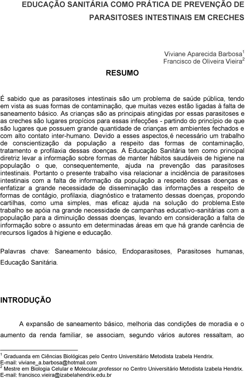 As crianças são as principais atingidas por essas parasitoses e as creches são lugares propícios para essas infecções - partindo do princípio de que são lugares que possuem grande quantidade de