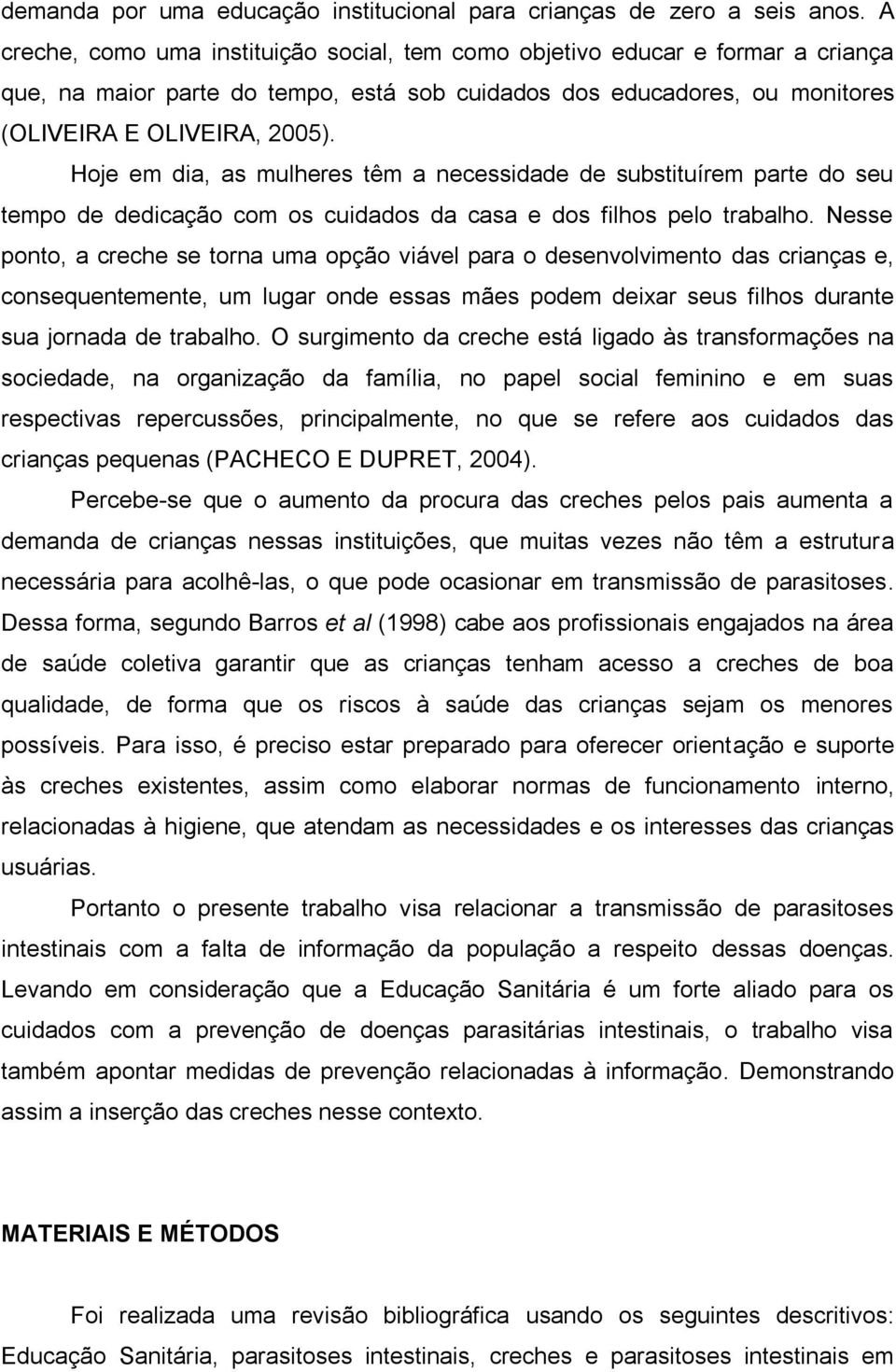 Hoje em dia, as mulheres têm a necessidade de substituírem parte do seu tempo de dedicação com os cuidados da casa e dos filhos pelo trabalho.