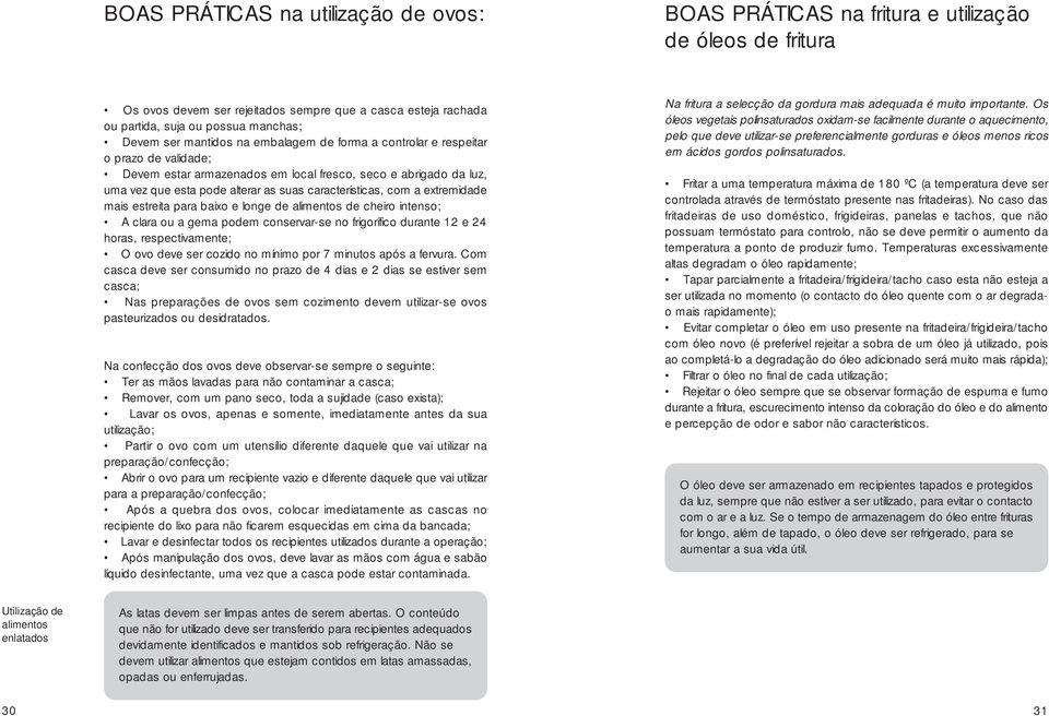 com a extremidade mais estreita para baixo e longe de alimentos de cheiro intenso; A clara ou a gema podem conservar-se no frigorífico durante 12 e 24 horas, respectivamente; O ovo deve ser cozido no