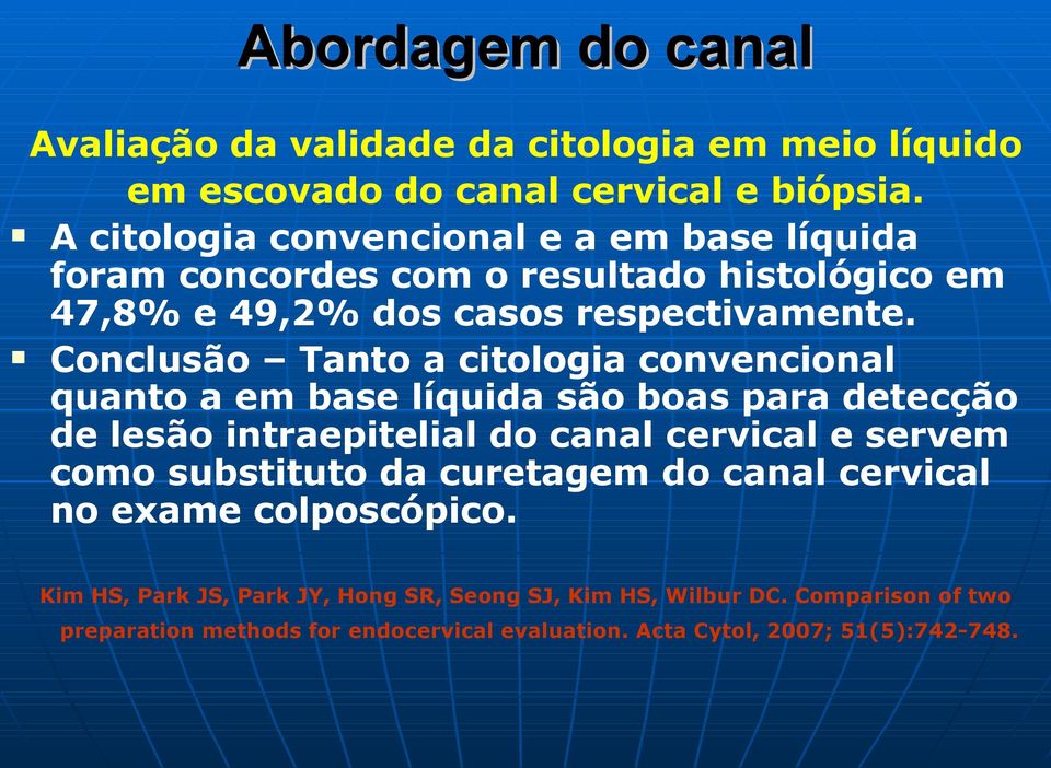 Conclusão Tanto a citologia convencional quanto a em base líquida são boas para detecção de lesão intraepitelial do canal cervical e servem como