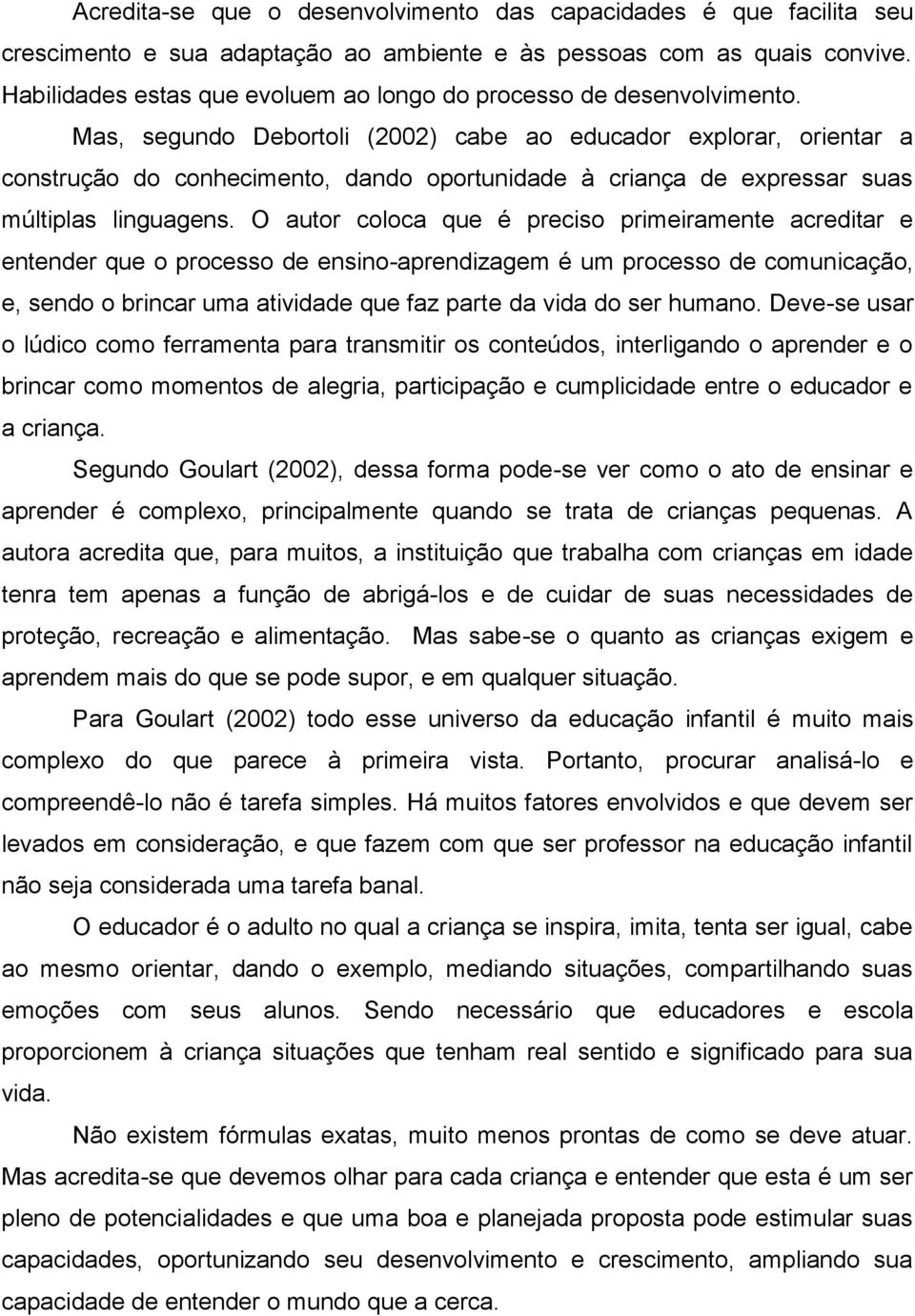 Mas, segundo Debortoli (2002) cabe ao educador explorar, orientar a construção do conhecimento, dando oportunidade à criança de expressar suas múltiplas linguagens.