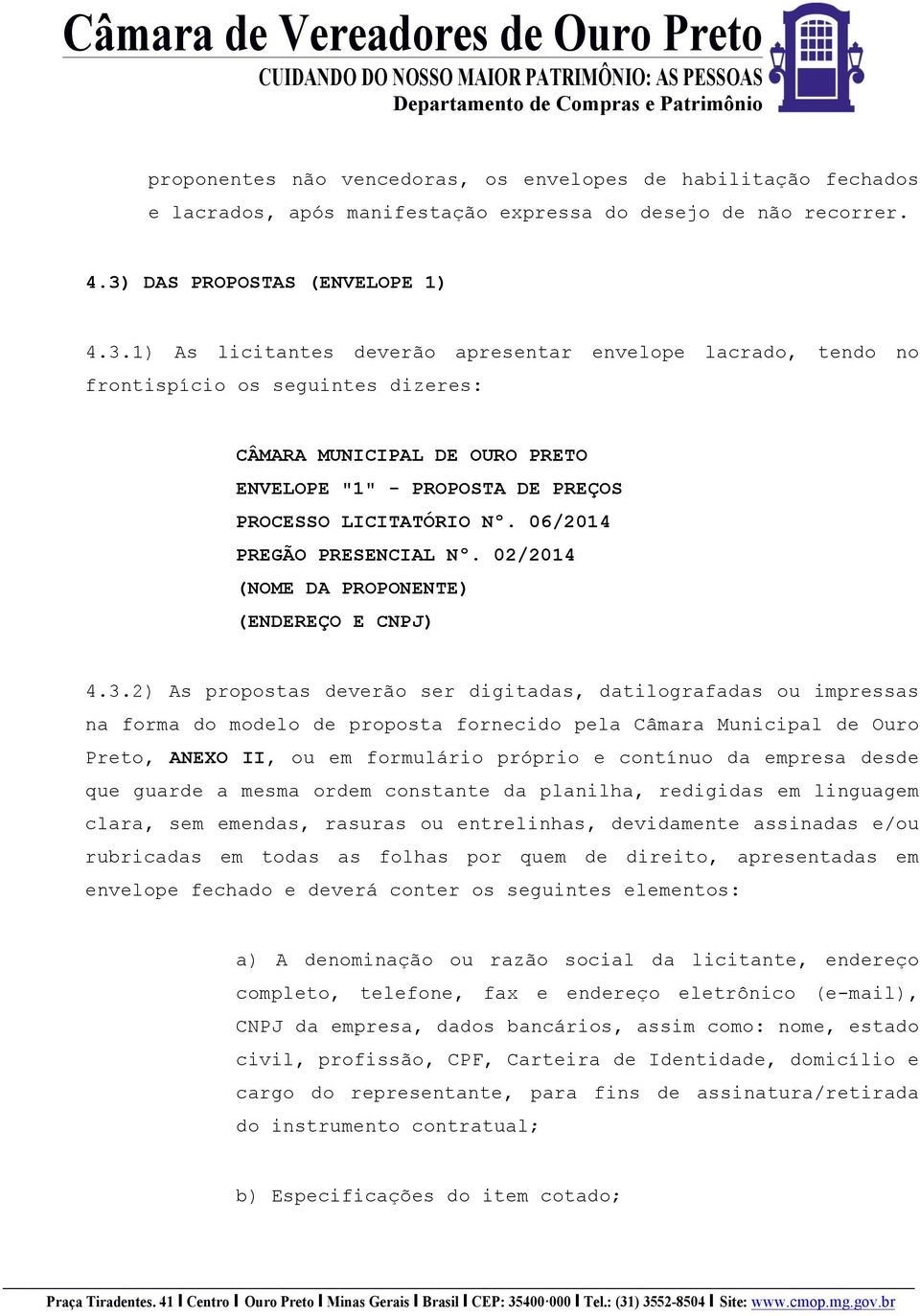 1) As licitantes deverão apresentar envelope lacrado, tendo no frontispício os seguintes dizeres: CÂMARA MUNICIPAL DE OURO PRETO ENVELOPE "1" - PROPOSTA DE PREÇOS PROCESSO LICITATÓRIO Nº.