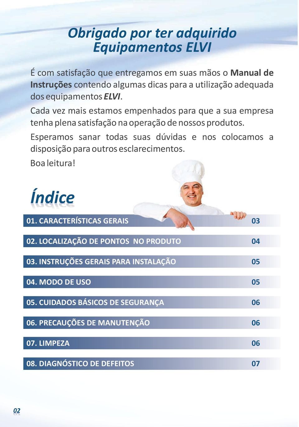 Esperamos sanar todas suas dúvidas e nos colocamos a disposição para outros esclarecimentos. Boa leitura! Índice 01. CARACTERÍSTICAS GERAIS 02.