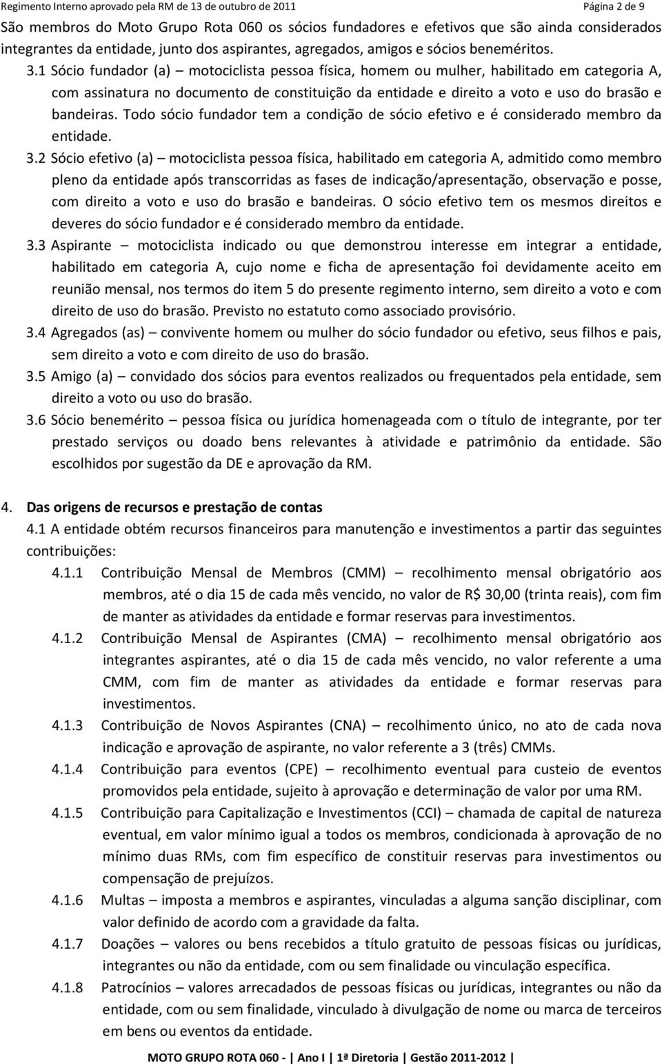 1 Sócio fundador (a) motociclista pessoa física, homem ou mulher, habilitado em categoria A, com assinatura no documento de constituição da entidade e direito a voto e uso do brasão e bandeiras.