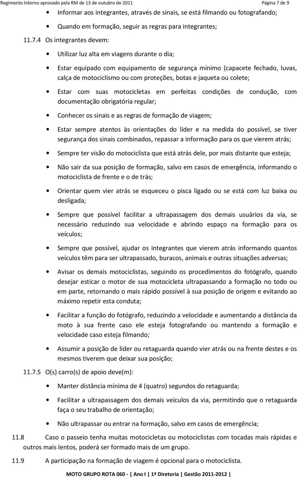 4 Os integrantes devem: Utilizar luz alta em viagens durante o dia; Estar equipado com equipamento de segurança mínimo (capacete fechado, luvas, calça de motociclismo ou com proteções, botas e