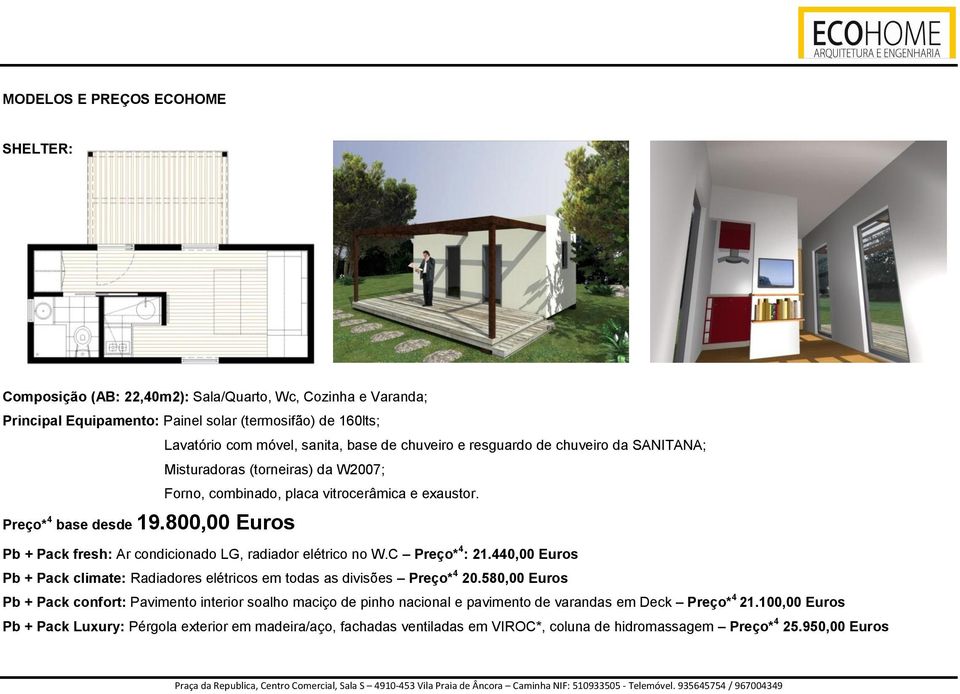 800,00 Euros Pb + Pack fresh: Ar condicionado LG, radiador elétrico no W.C Preço* 4 : 21.440,00 Euros Pb + Pack climate: Radiadores elétricos em todas as divisões Preço* 4 20.