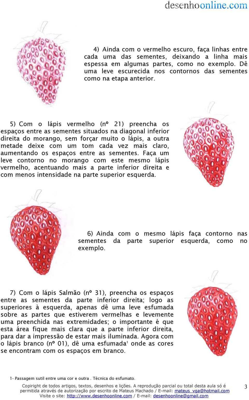 5) Com o lápis vermelho (nº 21) preencha os espaços entre as sementes situados na diagonal inferior direita do morango, sem forçar muito o lápis, a outra metade deixe com um tom cada vez mais claro,