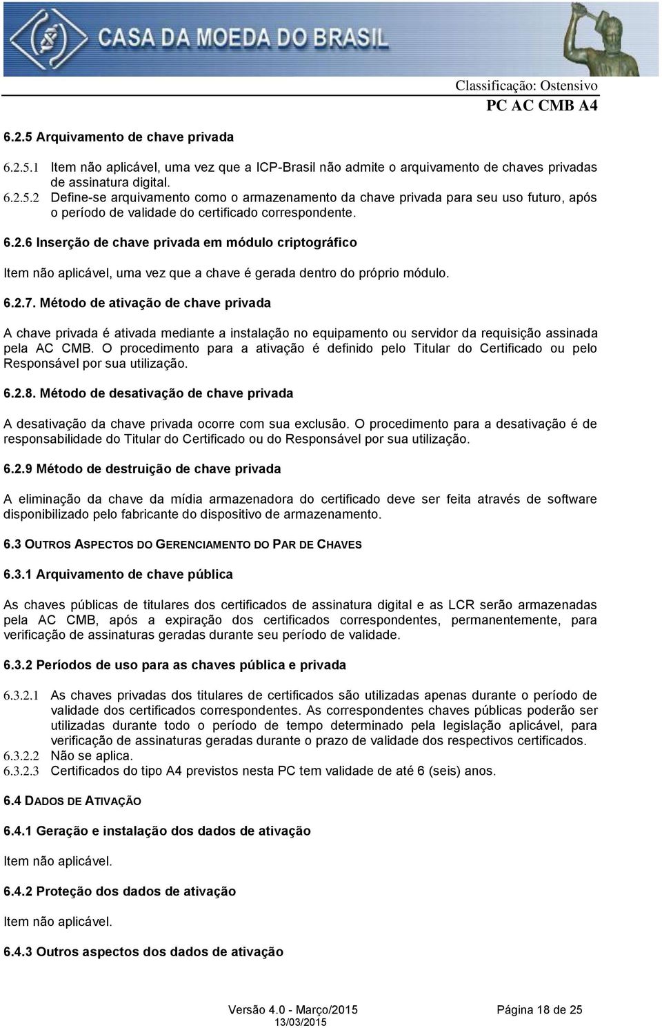 Método de ativação de chave privada A chave privada é ativada mediante a instalação no equipamento ou servidor da requisição assinada pela AC CMB.