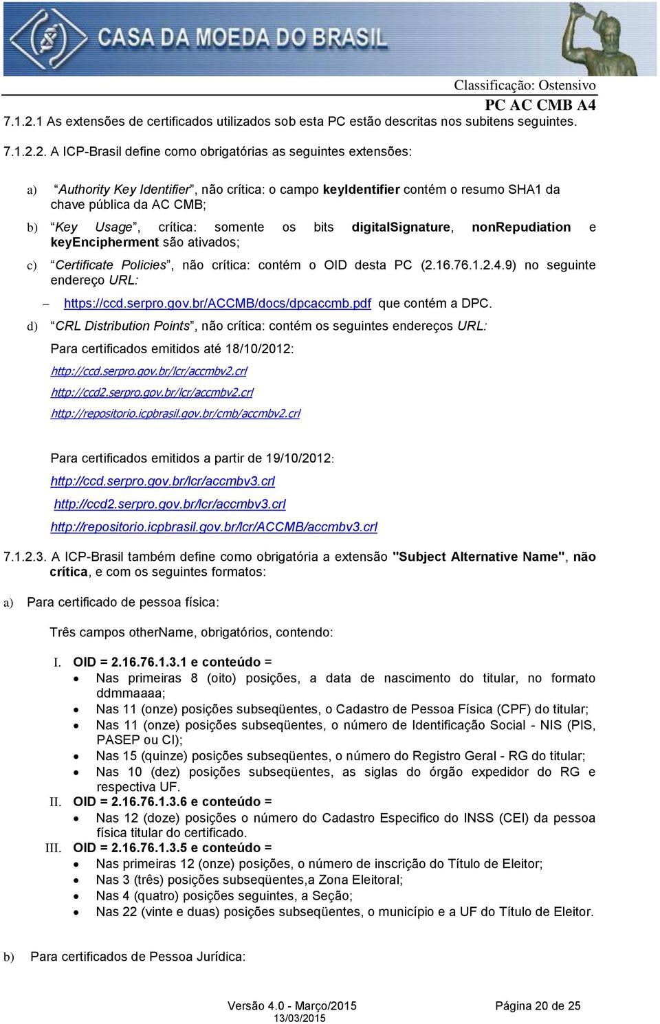 A ICP-Brasil define como obrigatórias as seguintes extensões: a) Authority Key Identifier, não crítica: o campo keyidentifier contém o resumo SHA1 da chave pública da AC CMB; b) Key Usage, crítica: