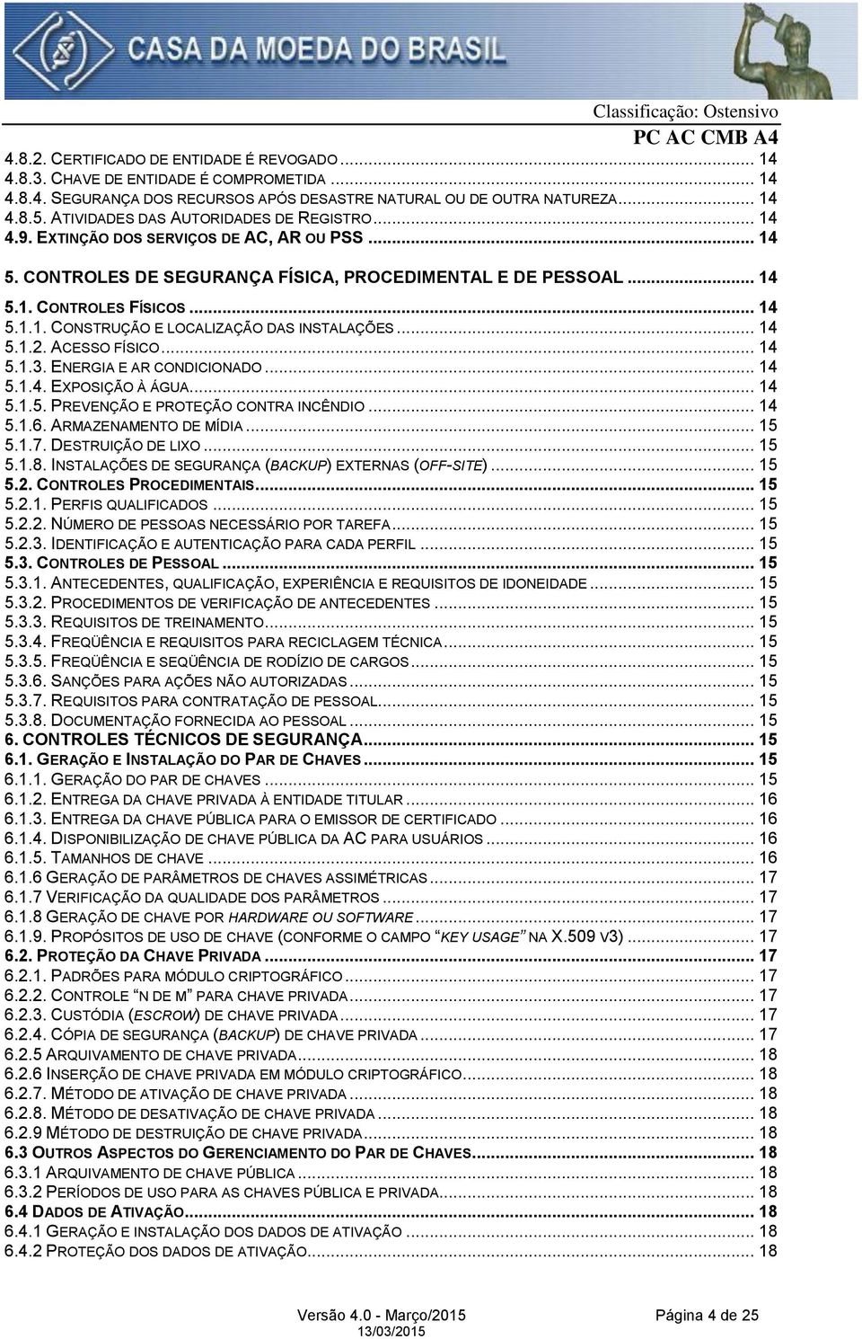 .. 14 5.1.2. ACESSO FÍSICO... 14 5.1.3. ENERGIA E AR CONDICIONADO... 14 5.1.4. EXPOSIÇÃO À ÁGUA... 14 5.1.5. PREVENÇÃO E PROTEÇÃO CONTRA INCÊNDIO... 14 5.1.6. ARMAZENAMENTO DE MÍDIA... 15 5.1.7.