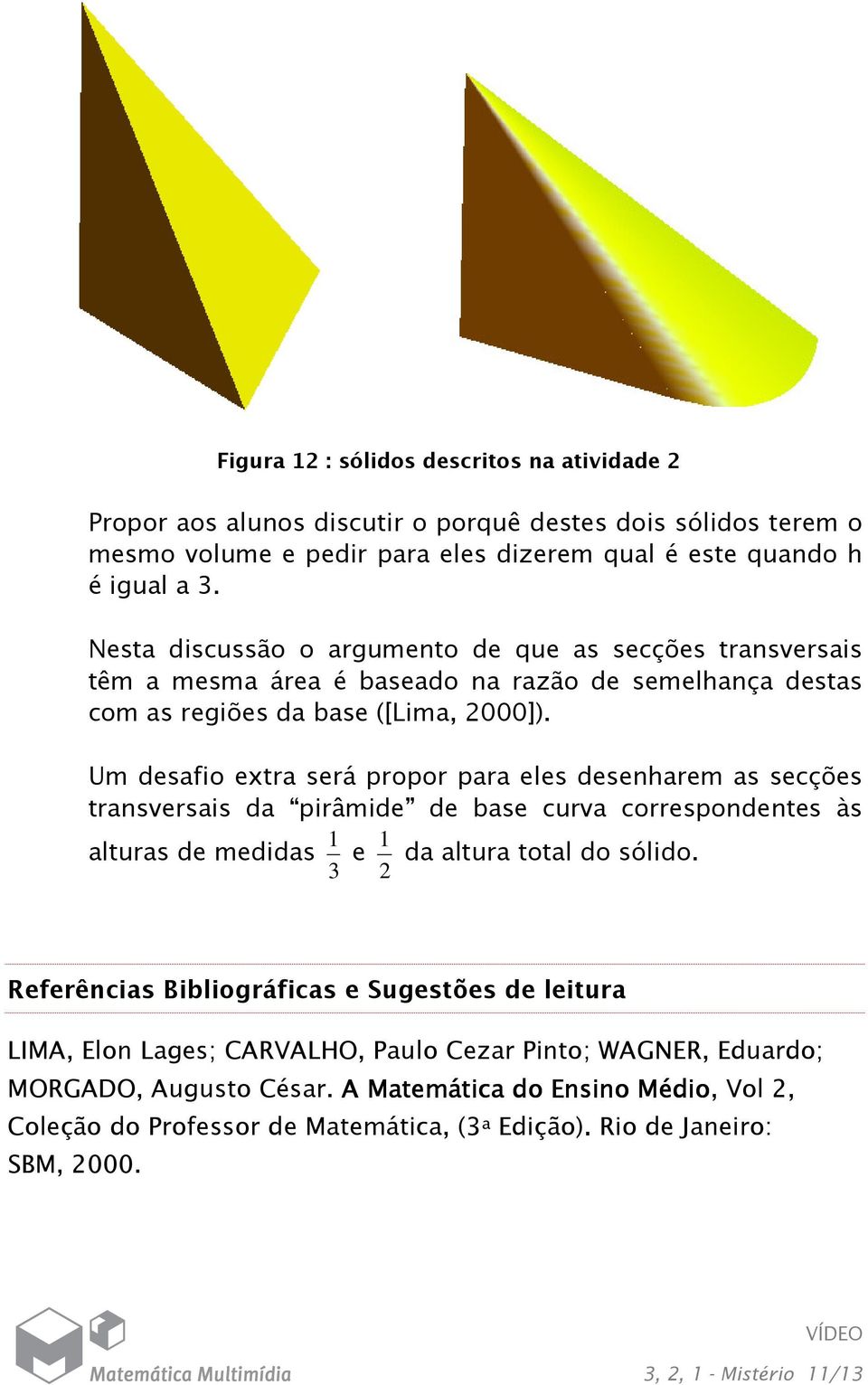 Um desafio extra será propor para eles desenharem as secções transversais da pirâmide de base curva correspondentes às alturas de medidas 3 1 e 2 1 da altura total do sólido.