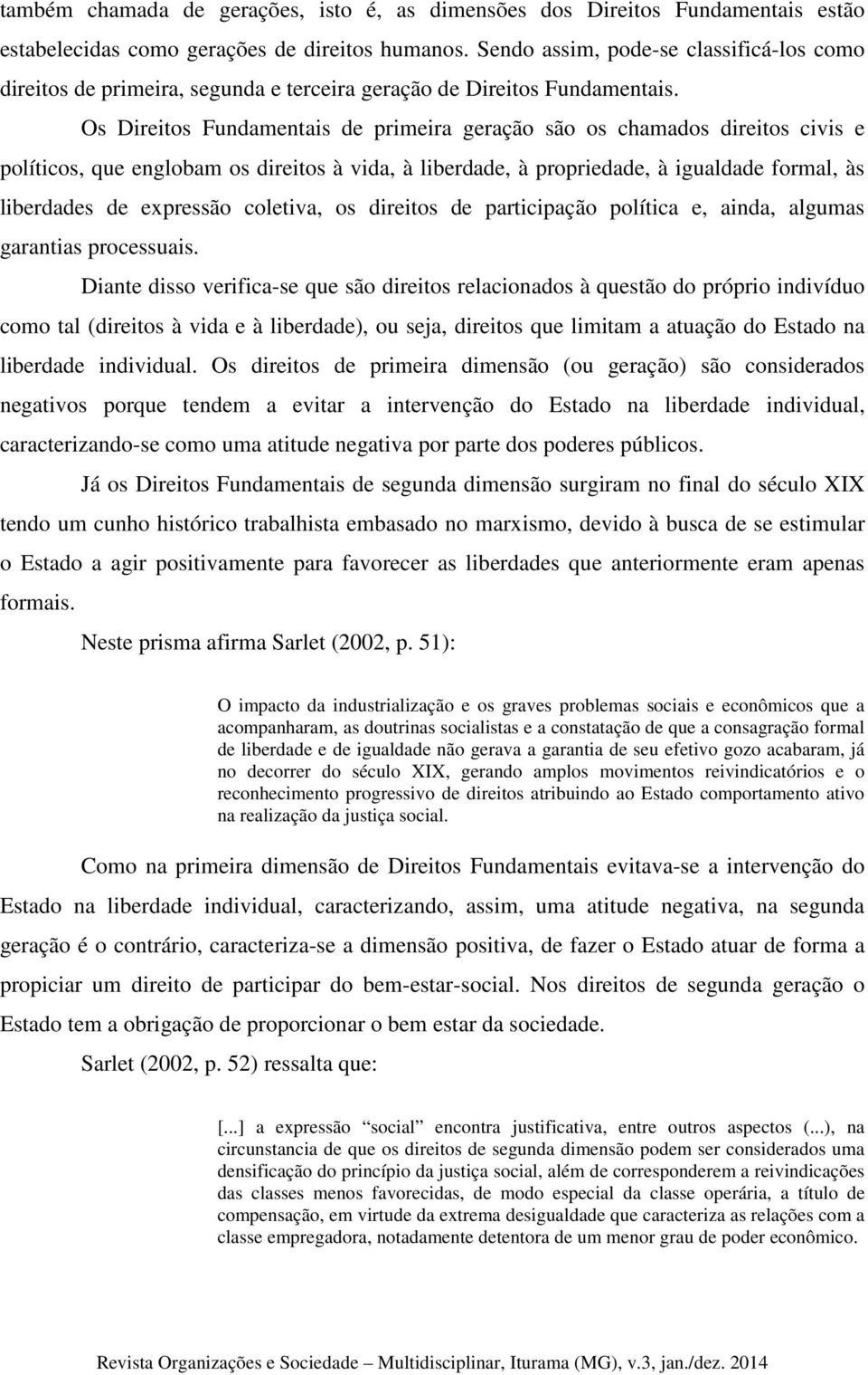 Os Direitos Fundamentais de primeira geração são os chamados direitos civis e políticos, que englobam os direitos à vida, à liberdade, à propriedade, à igualdade formal, às liberdades de expressão