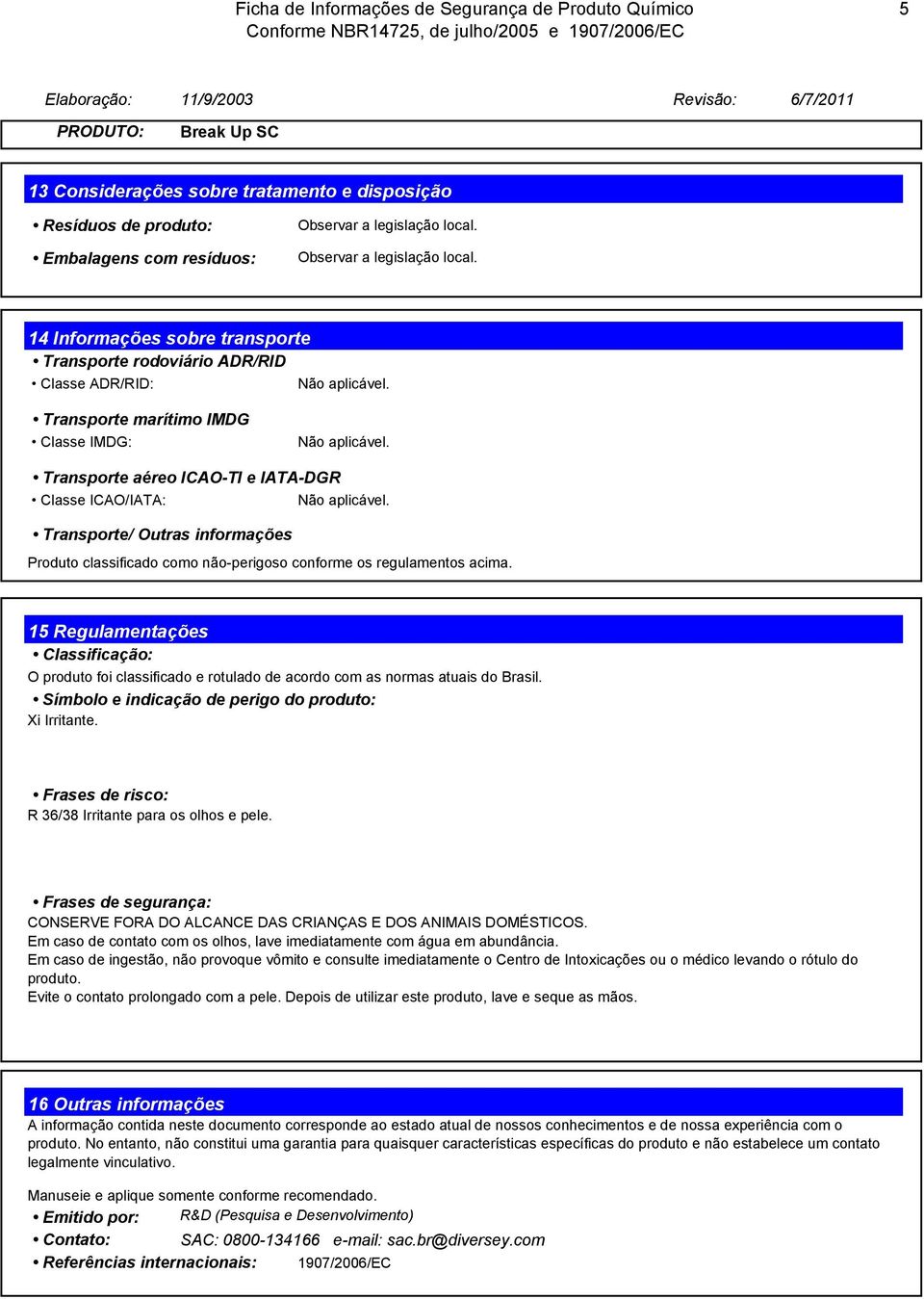 14 Informações sobre transporte Transporte rodoviário ADR/RID Classe ADR/RID: Transporte marítimo IMDG Classe IMDG: Transporte aéreo ICAO-TI e IATA-DGR Classe ICAO/IATA: Transporte/ Outras