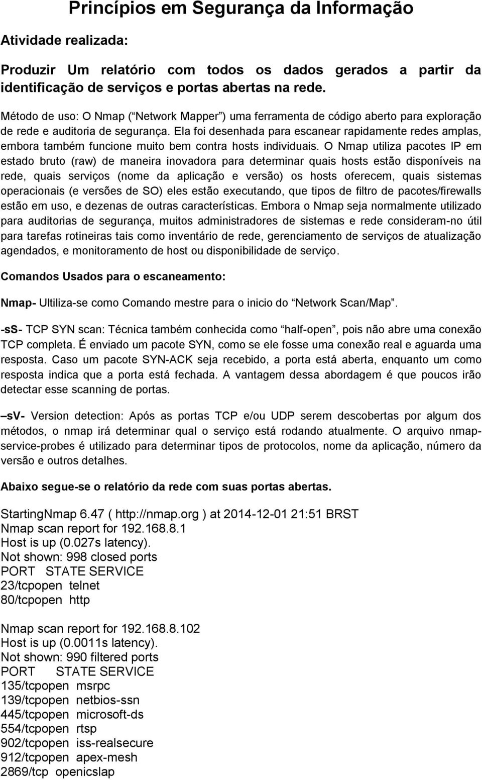 Ela foi desenhada para escanear rapidamente redes amplas, embora também funcione muito bem contra hosts individuais.