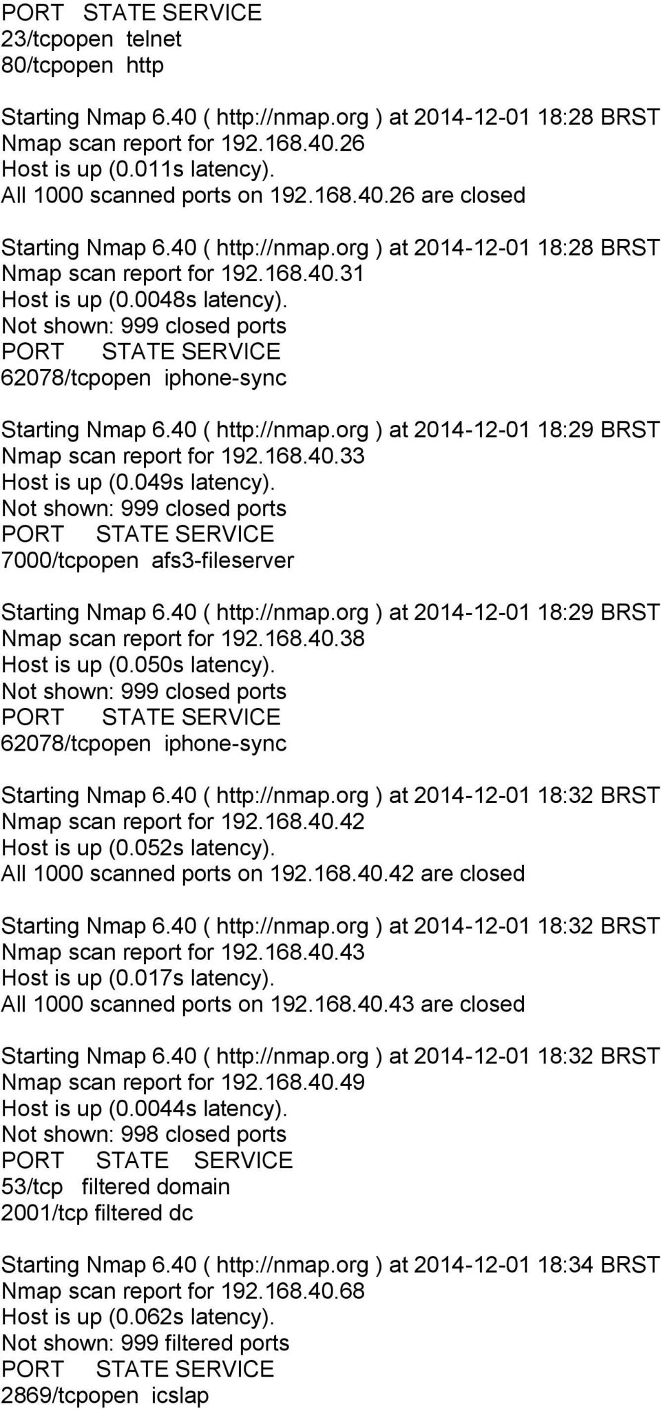 168.40.33 Host is up (0.049s latency). Not shown: 999 closed ports 7000/tcpopen afs3-fileserver Starting Nmap 6.40 ( http://nmap.org ) at 2014-12-01 18:29 BRST Nmap scan report for 192.168.40.38 Host is up (0.