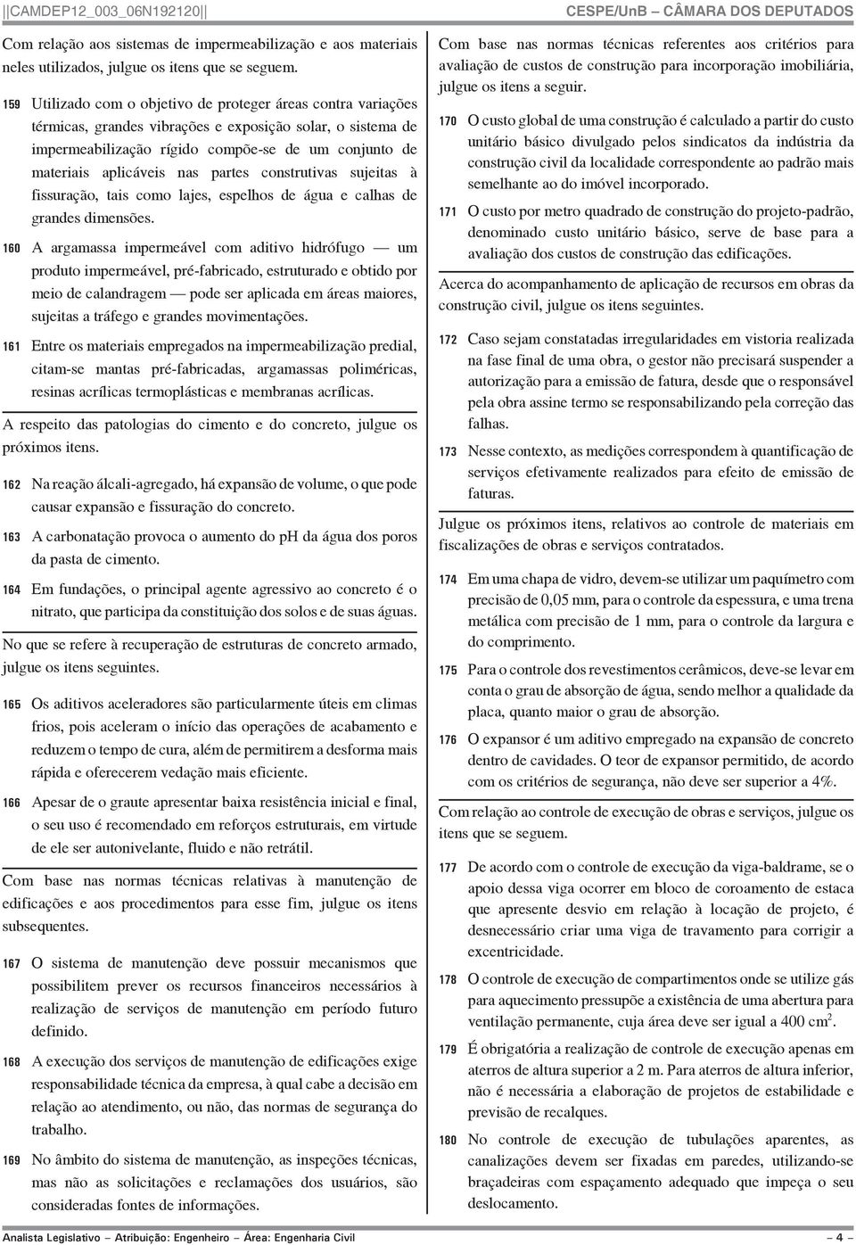 nas partes construtivas sujeitas à fissuração, tais como lajes, espelhos de água e calhas de grandes dimensões.