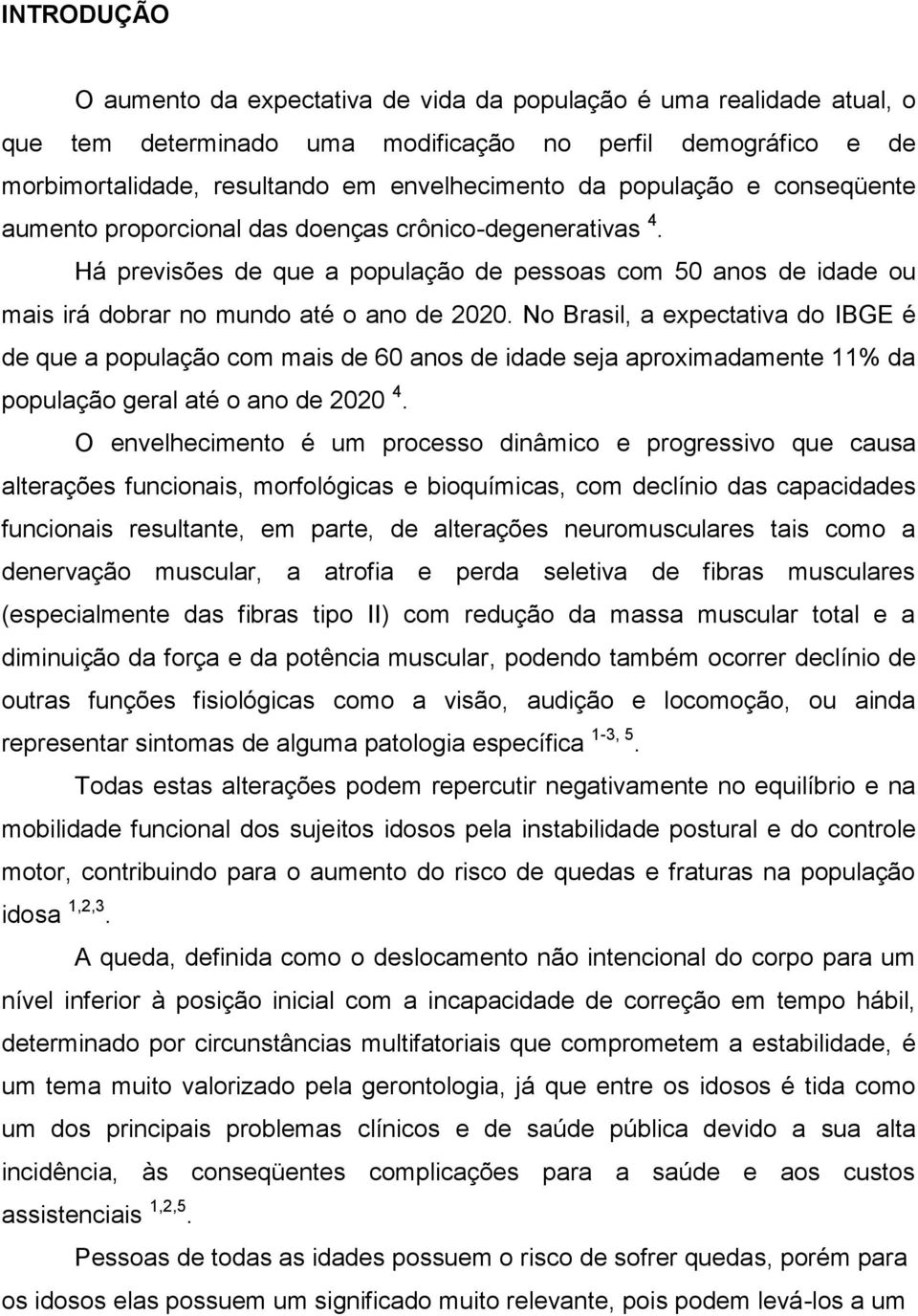 No Brasil, a expectativa do IBGE é de que a população com mais de 60 anos de idade seja aproximadamente 11% da população geral até o ano de 2020 4.