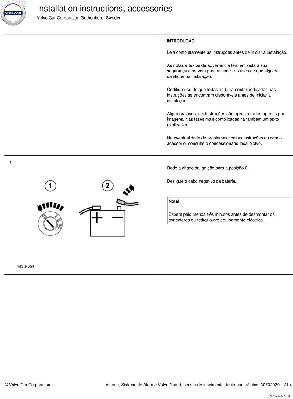 Certifique-se de que todas as ferramentas indicadas nas instruções se encontram disponíveis antes de iniciar a instalação. Algumas fases das instruções são apresentadas apenas por imagens.