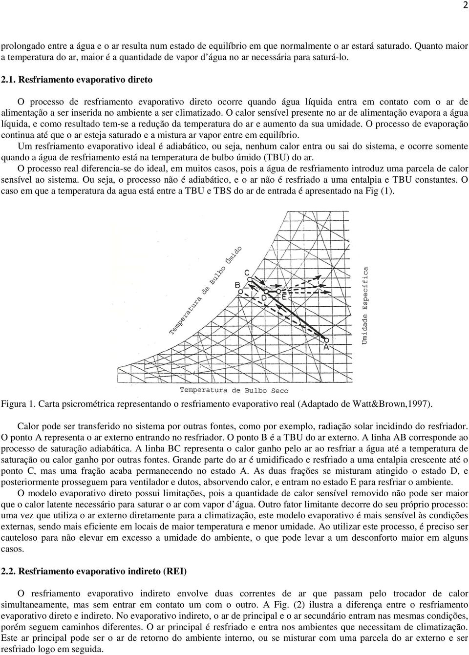 Resfriamento evaporativo direto O processo de resfriamento evaporativo direto ocorre quando água líquida entra em contato com o ar de alimentação a ser inserida no ambiente a ser climatizado.