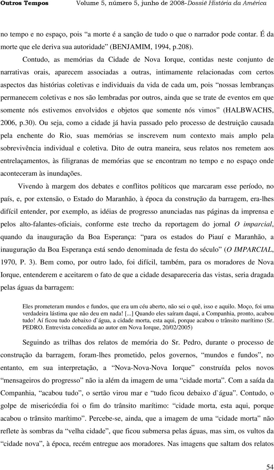 individuais da vida de cada um, pois nossas lembranças permanecem coletivas e nos são lembradas por outros, ainda que se trate de eventos em que somente nós estivemos envolvidos e objetos que somente